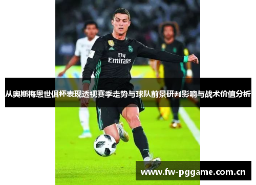 从奥斯梅恩世俱杯表现透视赛季走势与球队前景研判影响与战术价值分析