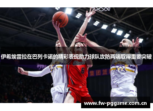伊希埃雷拉在巴列卡诺的精彩表现助力球队攻防两端取得重要突破 伊希埃雷拉在巴列卡诺的精彩表现助力球队攻防两端取得重要突破