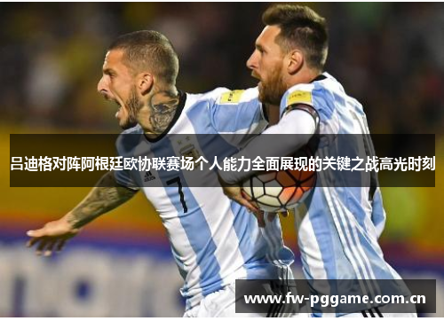 吕迪格对阵阿根廷欧协联赛场个人能力全面展现的关键之战高光时刻 吕迪格对阵阿根廷欧协联赛场个人能力全面展现的关键之战高光时刻
